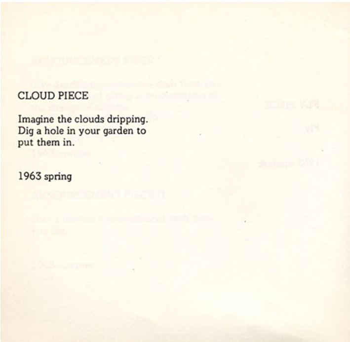 an instruction piece by Yoko Ono, it reas: CLOUD PIECE, Imagine the clouds dripping. Dig a hole in your garden to put them in. 1963 spring